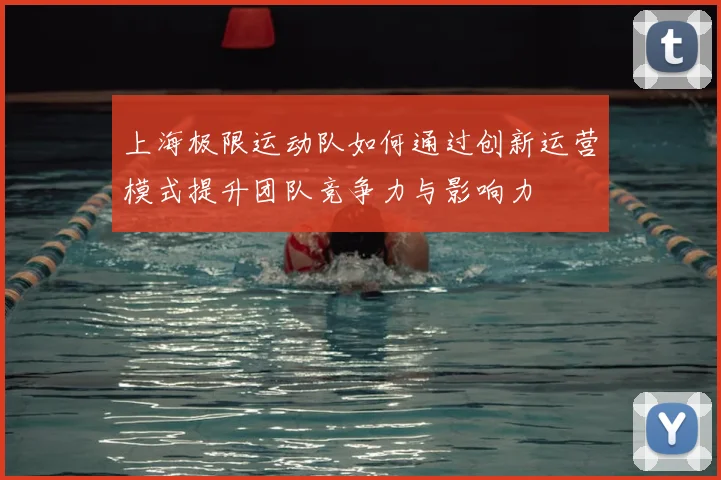 上海极限运动队如何通过创新运营模式提升团队竞争力与影响力