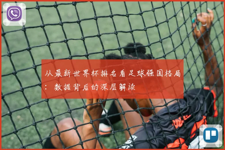 从最新世界杯排名看足球强国格局：数据背后的深层解读