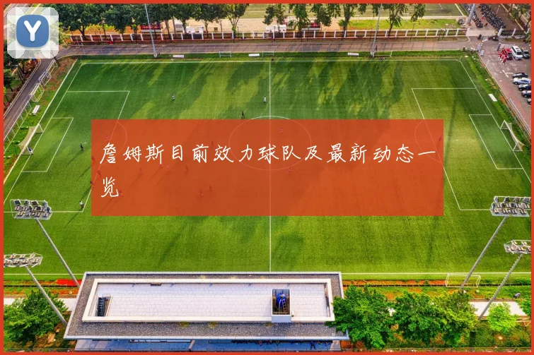 詹姆斯目前效力球队及最新动态一览