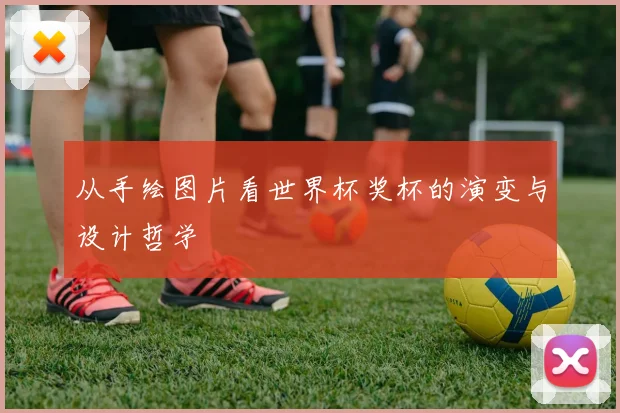 从手绘图片看世界杯奖杯的演变与设计哲学
