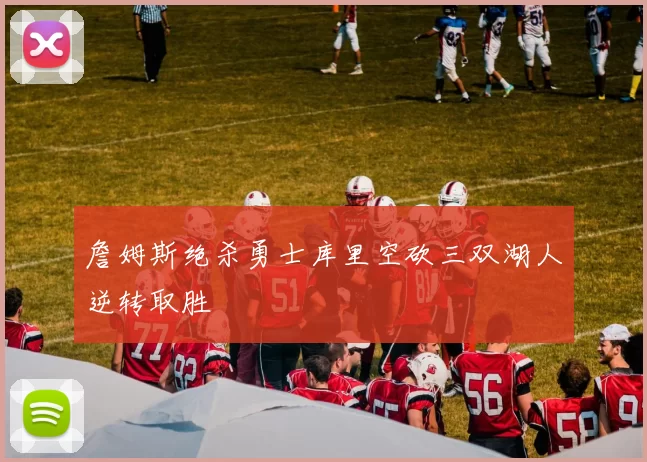 詹姆斯绝杀勇士库里空砍三双湖人逆转取胜