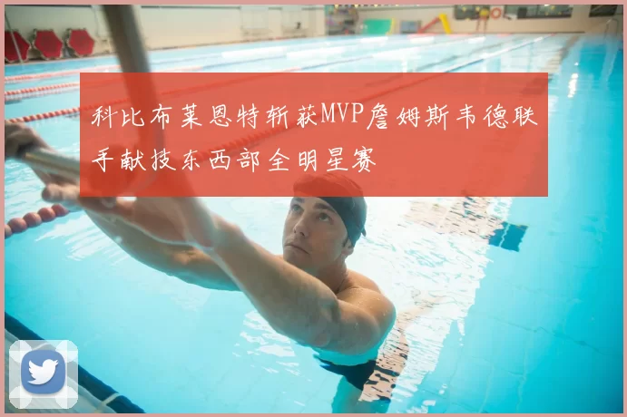 科比布莱恩特斩获MVP詹姆斯韦德联手献技东西部全明星赛