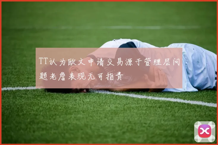 TT认为欧文申请交易源于管理层问题老詹表现无可指责