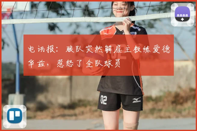 电讯报：狼队突然解雇主教练爱德华兹，惹怒了全队球员