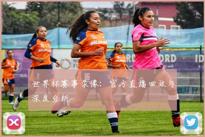 世界杯赛事录像:官方直播回放与深度分析