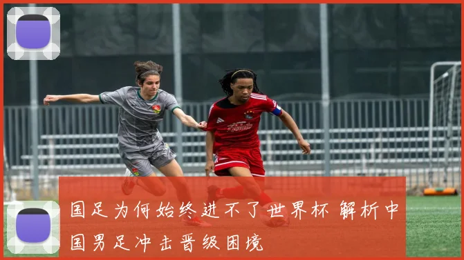 国足为何始终进不了世界杯 解析中国男足冲击晋级困境