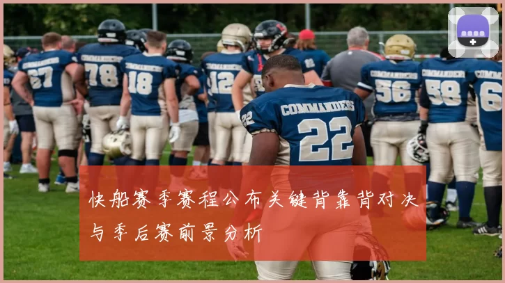 快船赛季赛程公布关键背靠背对决与季后赛前景分析