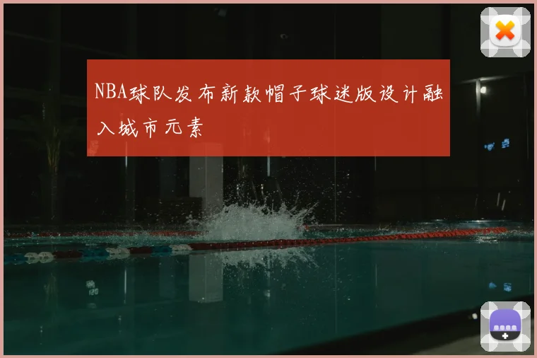 NBA球队发布新款帽子球迷版设计融入城市元素