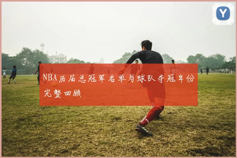 NBA历届总冠军名单与球队夺冠年份完整回顾
