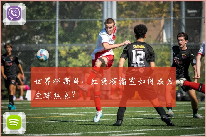 世界杯期间，红场演播室如何成为全球焦点？