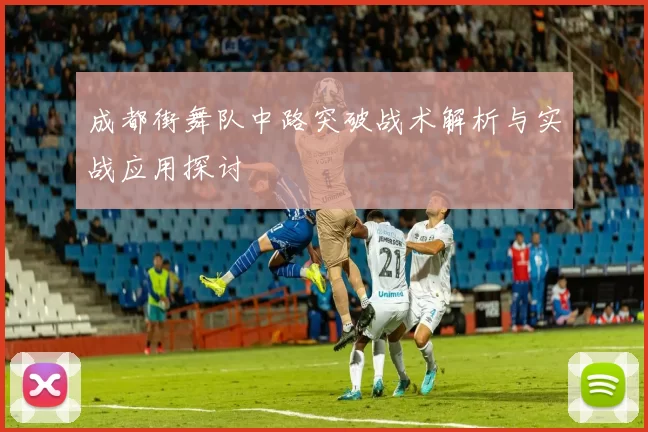 成都街舞队中路突破战术解析与实战应用探讨