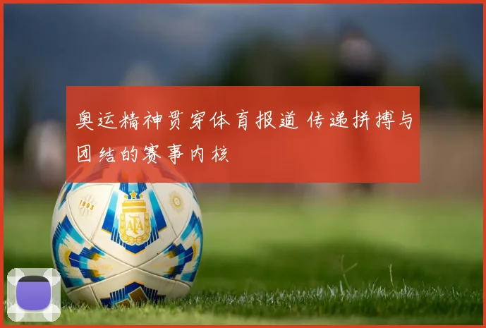 奥运精神贯穿体育报道 传递拼搏与团结的赛事内核