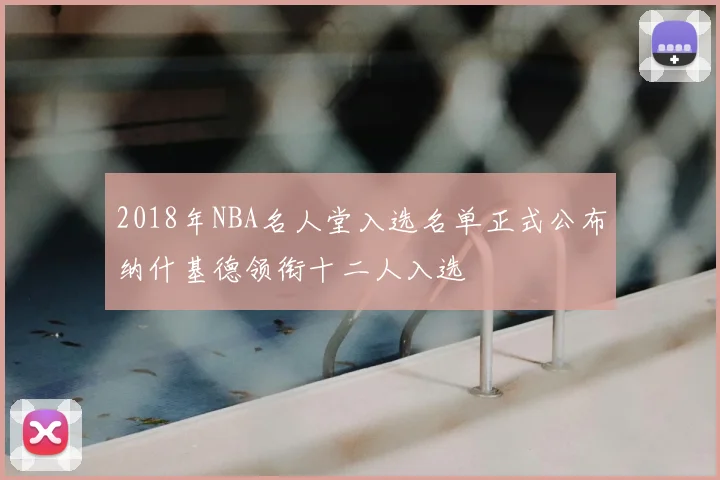 2018年NBA名人堂入选名单正式公布纳什基德领衔十二人入选