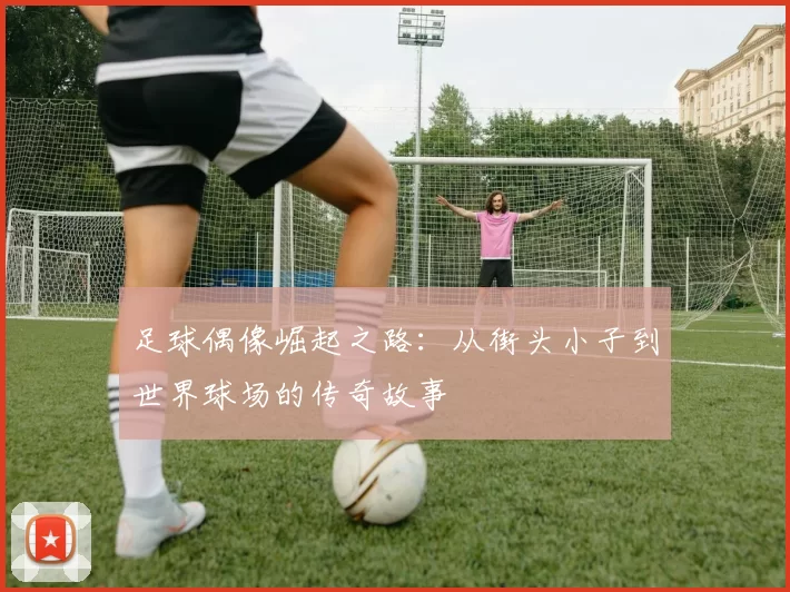 足球偶像崛起之路：从街头小子到世界球场的传奇故事