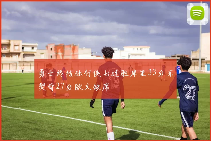 勇士终结独行侠七连胜库里33分东契奇27分欧文缺席