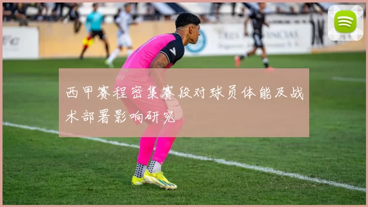 西甲赛程密集赛段对球员体能及战术部署影响研究