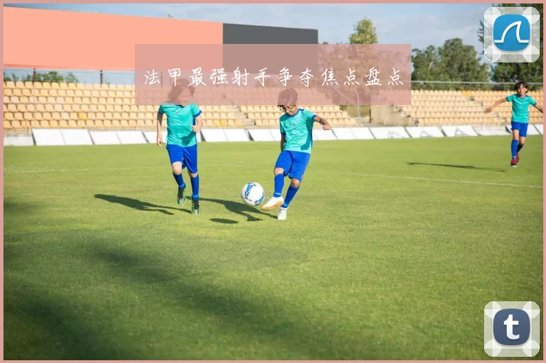 法甲最强射手争夺焦点盘点