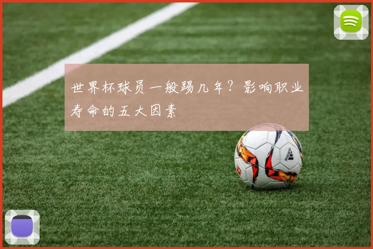 世界杯球员一般踢几年？影响职业寿命的五大因素
