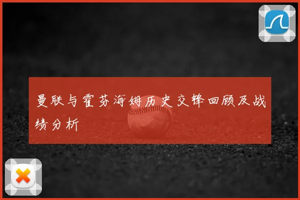 曼联与霍芬海姆历史交锋回顾及战绩分析