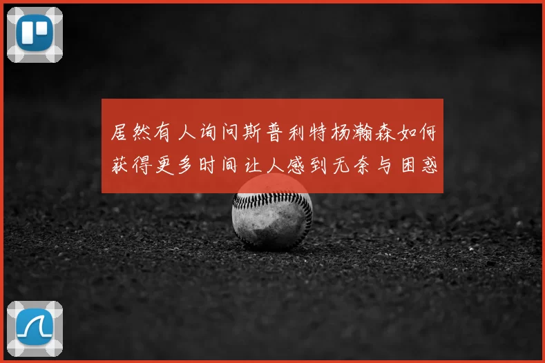 居然有人询问斯普利特杨瀚森如何获得更多时间让人感到无奈与困惑