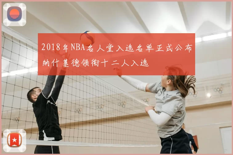 2018年NBA名人堂入选名单正式公布纳什基德领衔十二人入选