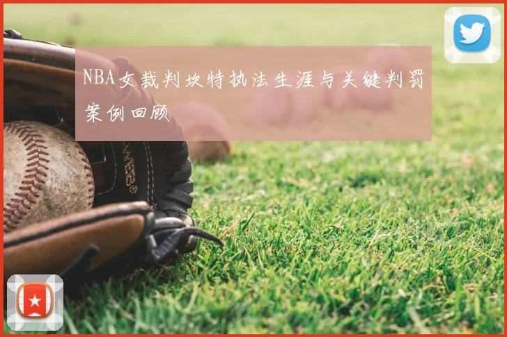 NBA女裁判坎特执法生涯与关键判罚案例回顾