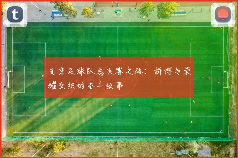 南京足球队总决赛之路：拼搏与荣耀交织的奋斗故事