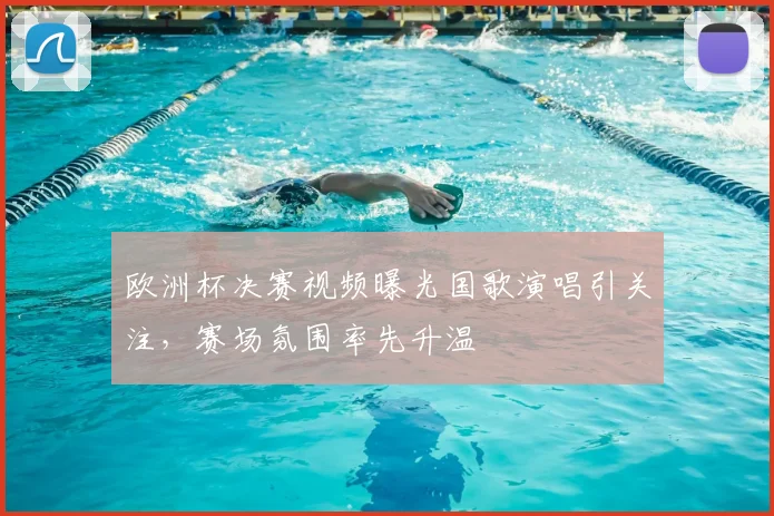 欧洲杯决赛视频曝光国歌演唱引关注，赛场氛围率先升温