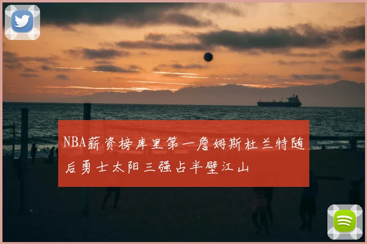 NBA薪资榜库里第一詹姆斯杜兰特随后勇士太阳三强占半壁江山