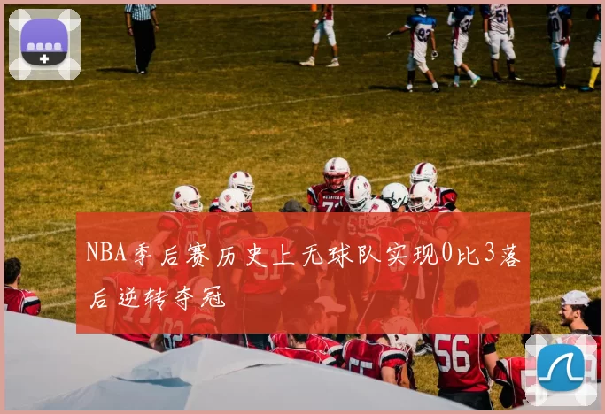 NBA季后赛历史上无球队实现0比3落后逆转夺冠