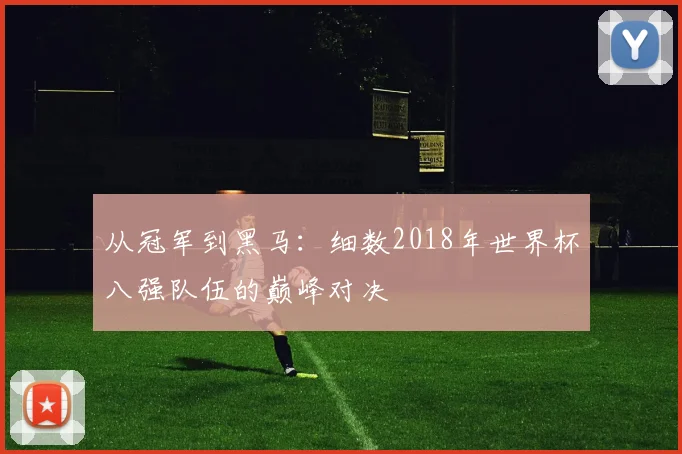 从冠军到黑马：细数2018年世界杯八强队伍的巅峰对决