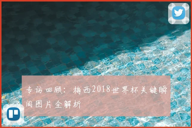 专访回顾:梅西2018世界杯关键瞬间图片全解析