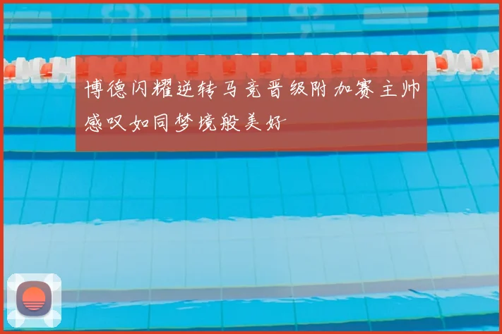 博德闪耀逆转马竞晋级附加赛主帅感叹如同梦境般美好